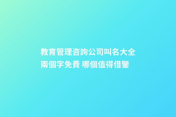 教育管理咨詢公司叫名大全兩個字免費 哪個值得借鑒-第1張-公司起名-玄機派